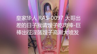 皇家华人 RAS-0097 大哥出差的日子我请嫂子吃肉棒-巨棒出征淫荡嫂子高潮大喷发 