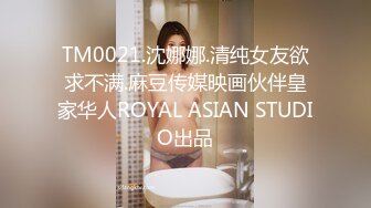 TM0021.沈娜娜.清纯女友欲求不满.麻豆传媒映画伙伴皇家华人ROYAL ASIAN STUDIO出品