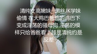 ✿清纯女高嫩妹✿黑丝JK学妹偷情 在大鸡巴爸爸的鸡巴下变成淫荡的骚母狗 淫荡的模样只给爸爸看，越是清纯约是反差