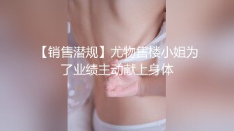 【销售潜规】尤物售楼小姐为了业绩主动献上身体