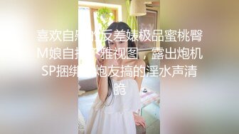 喜欢自慰的反差婊极品蜜桃臀M娘自拍不雅视图，露出炮机SP捆绑被炮友搞的淫水声清脆