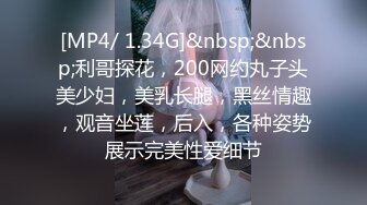 [MP4/ 1.34G]&nbsp;&nbsp;利哥探花，200网约丸子头美少妇，美乳长腿，黑丝情趣，观音坐莲，后入，各种姿势展示完美性爱细节