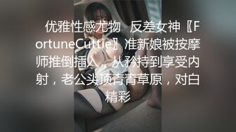 ✿优雅性感尤物✿反差女神〖FortuneCuttie〗准新娘被按摩师推倒插入，从矜持到享受内射，老公头顶青青草原，对白精彩