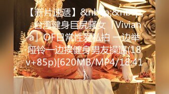 【新片速遞】&nbsp;&nbsp;✨台湾健身巨尻骚女「Viviana」OF日常性爱私拍 一边举哑铃一边挨健身男友操逼(18v+85p)[620MB/MP4/18:41]