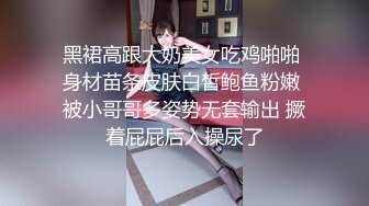 黑裙高跟大奶美女吃鸡啪啪 身材苗条皮肤白皙鲍鱼粉嫩 被小哥哥多姿势无套输出 撅着屁屁后入操尿了