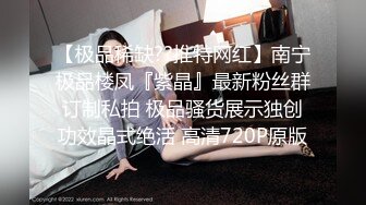 【极品稀缺??推特网红】南宁极品楼凤『紫晶』最新粉丝群订制私拍 极品骚货展示独创功效晶式绝活 高清720P原版