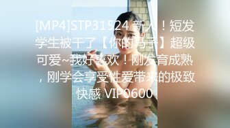 [MP4]STP31524 新人！短发学生被干了【你的马子】超级可爱~我好喜欢！刚发育成熟，刚学会享受性爱带来的极致快感 VIP0600