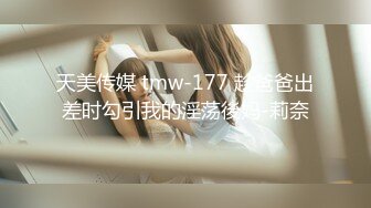 天美传媒 tmw-177 趁爸爸出差时勾引我的淫荡後妈-莉奈