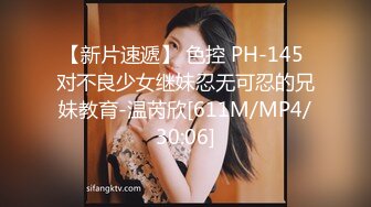 【新片速遞】 色控 PH-145 对不良少女继妹忍无可忍的兄妹教育-温芮欣[611M/MP4/30:06]