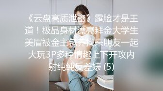 《云盘高质泄密》露脸才是王道！极品身材漂亮拜金大学生美眉被金主包养找来朋友一起大玩3P多种情趣上下开攻内射纯纯反差婊 (5)