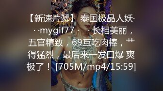 【新速片遞】 泰国极品人妖· ♈· ·mygif77 · ♈· 长相美丽，五官精致，69互吃肉棒，艹得猛烈，最后来一发口爆 爽极了！ [705M/mp4/15:59]