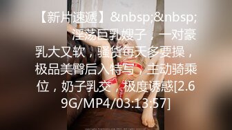 【新片速遞】&nbsp;&nbsp;❤️❤️淫荡巨乳嫂子，一对豪乳大又软，骚货每天多要操，极品美臀后入特写，主动骑乘位，奶子乳交，极度诱惑[2.69G/MP4/03:13:57]