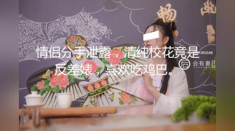 情侣分手泄露，清纯校花竟是反差婊，喜欢吃鸡巴。