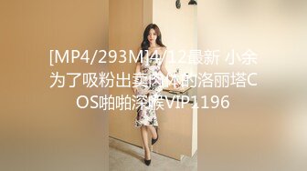 [MP4/293M]4/12最新 小余为了吸粉出卖肉体的洛丽塔COS啪啪深喉VIP1196