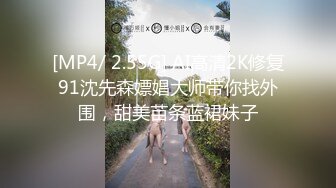 [MP4/ 2.55G] AI高清2K修复91沈先森嫖娼大师带你找外围，甜美苗条蓝裙妹子