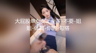 大屁股单女女上坐莲-不要-姐姐-体育-你的-勾搭