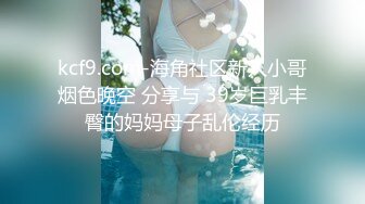 kcf9.com-海角社区新人小哥烟色晚空 分享与 39岁巨乳丰臀的妈妈母子乱伦经历